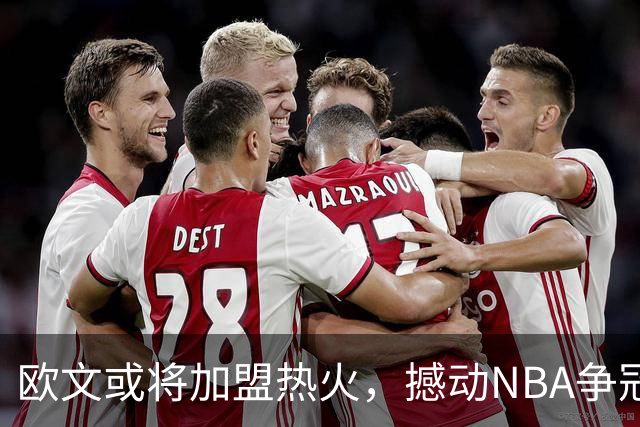 欧文或将加盟热火，撼动NBA争冠格局的风向标